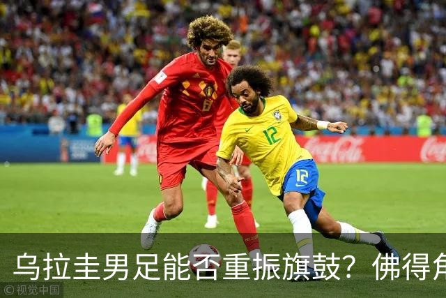 乌拉圭男足能否重振旗鼓？佛得角门神继续发力？