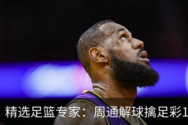 精选足篮专家：周通解球擒足彩113万 云飞红11连红